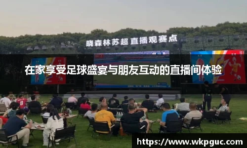 在家享受足球盛宴与朋友互动的直播间体验