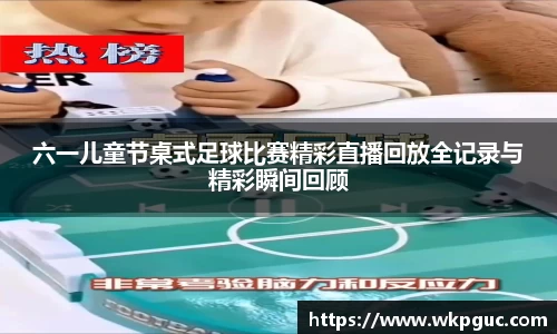 六一儿童节桌式足球比赛精彩直播回放全记录与精彩瞬间回顾