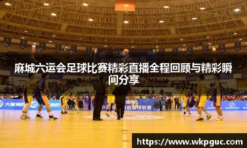 麻城六运会足球比赛精彩直播全程回顾与精彩瞬间分享