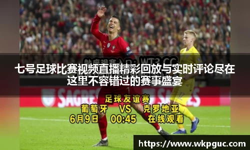 七号足球比赛视频直播精彩回放与实时评论尽在这里不容错过的赛事盛宴