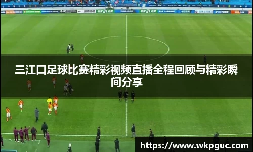 三江口足球比赛精彩视频直播全程回顾与精彩瞬间分享