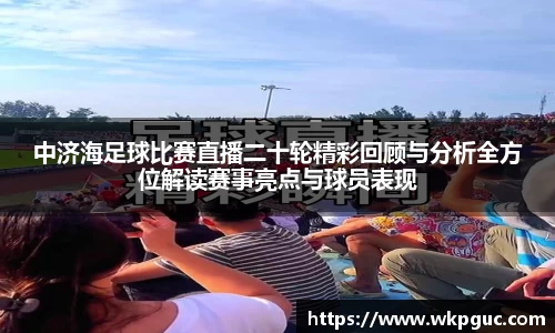 中济海足球比赛直播二十轮精彩回顾与分析全方位解读赛事亮点与球员表现