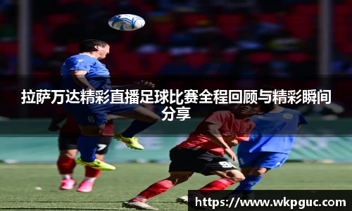 拉萨万达精彩直播足球比赛全程回顾与精彩瞬间分享