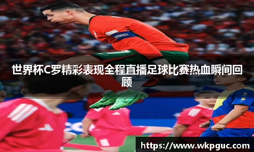 世界杯C罗精彩表现全程直播足球比赛热血瞬间回顾