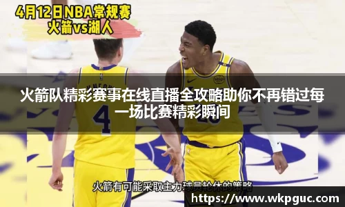 火箭队精彩赛事在线直播全攻略助你不再错过每一场比赛精彩瞬间