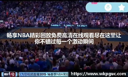 畅享NBA精彩回放免费高清在线观看尽在这里让你不错过每一个激动瞬间