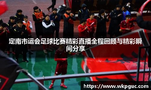 定南市运会足球比赛精彩直播全程回顾与精彩瞬间分享