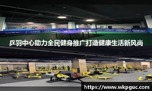 乒羽中心助力全民健身推广打造健康生活新风尚