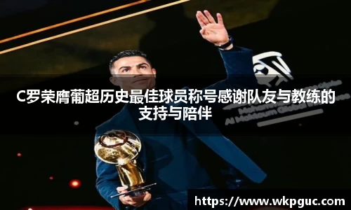 C罗荣膺葡超历史最佳球员称号感谢队友与教练的支持与陪伴
