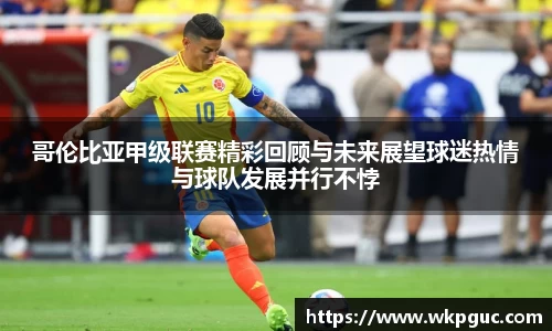 哥伦比亚甲级联赛精彩回顾与未来展望球迷热情与球队发展并行不悖