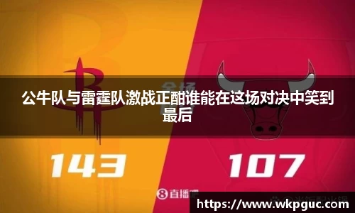 公牛队与雷霆队激战正酣谁能在这场对决中笑到最后