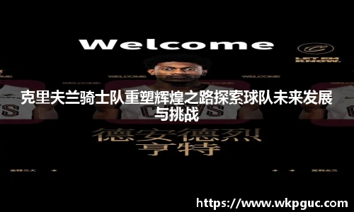 克里夫兰骑士队重塑辉煌之路探索球队未来发展与挑战
