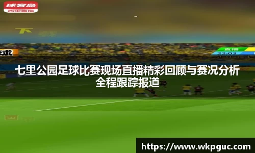 七里公园足球比赛现场直播精彩回顾与赛况分析全程跟踪报道