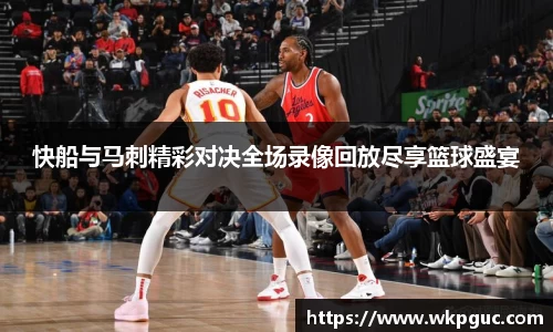 快船与马刺精彩对决全场录像回放尽享篮球盛宴