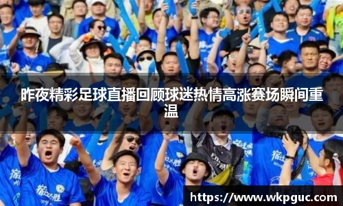 昨夜精彩足球直播回顾球迷热情高涨赛场瞬间重温