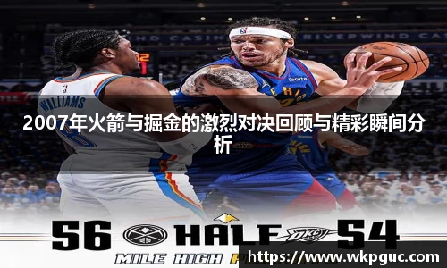 2007年火箭与掘金的激烈对决回顾与精彩瞬间分析