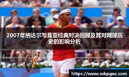 2007年纳达尔与莫亚经典对决回顾及其对网球历史的影响分析