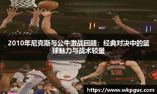 2010年尼克斯与公牛激战回顾：经典对决中的篮球魅力与战术较量