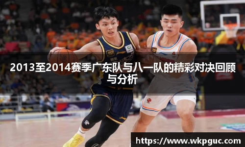 2013至2014赛季广东队与八一队的精彩对决回顾与分析