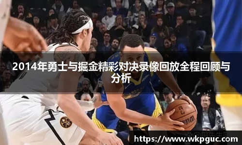 2014年勇士与掘金精彩对决录像回放全程回顾与分析