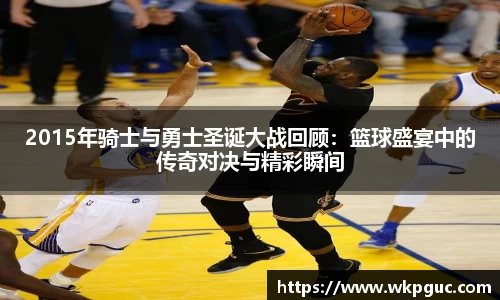 2015年骑士与勇士圣诞大战回顾：篮球盛宴中的传奇对决与精彩瞬间