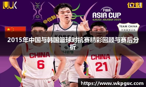 2015年中国与韩国篮球对抗赛精彩回顾与赛后分析